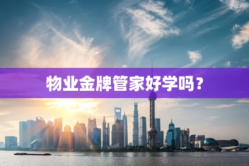 物业金牌管家好学吗？