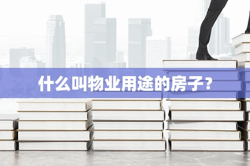 什么叫物业用途的房子？
