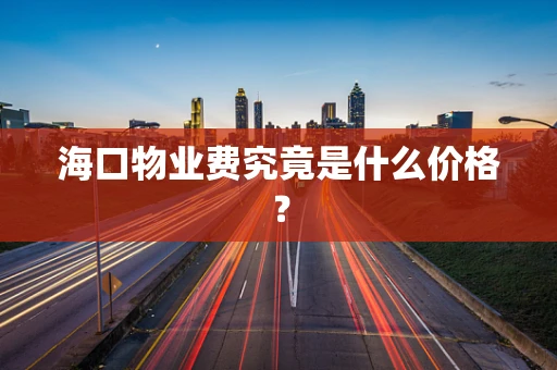 海口物业费究竟是什么价格？