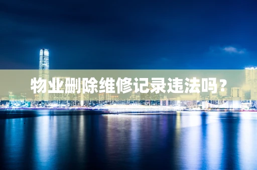物业删除维修记录违法吗？