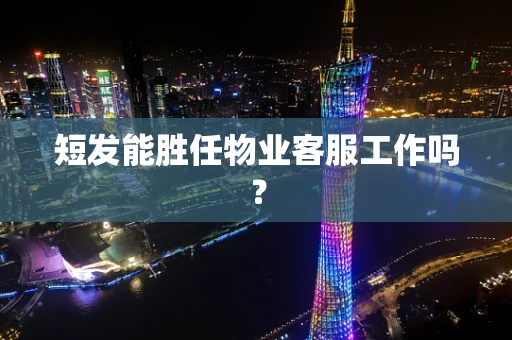 短发能胜任物业客服工作吗？