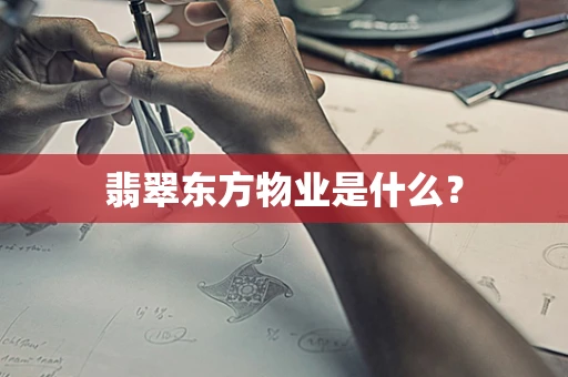 翡翠东方物业是什么？