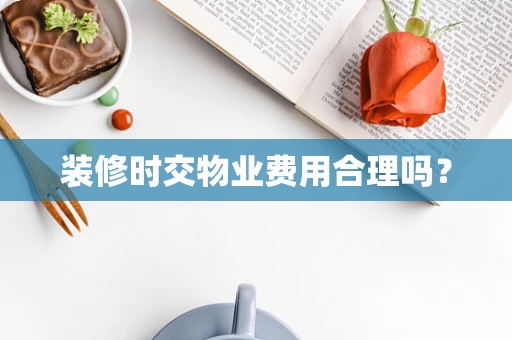 装修时交物业费用合理吗？