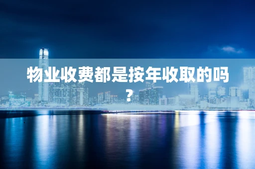 物业收费都是按年收取的吗？