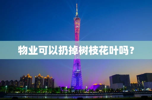 物业可以扔掉树枝花叶吗？