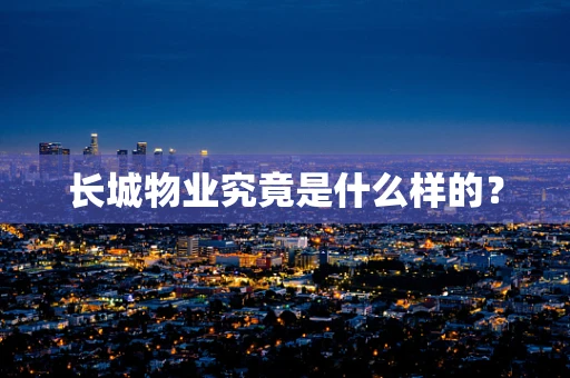长城物业究竟是什么样的？