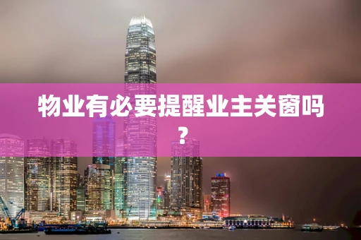 物业有必要提醒业主关窗吗？