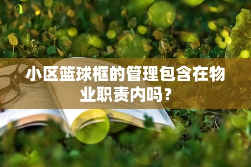 小区篮球框的管理包含在物业职责内吗？