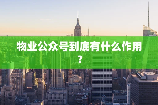 物业公众号到底有什么作用？