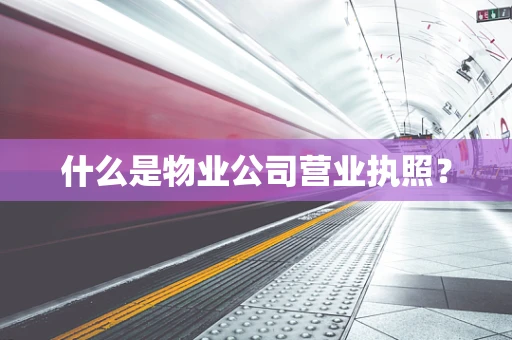 什么是物业公司营业执照？