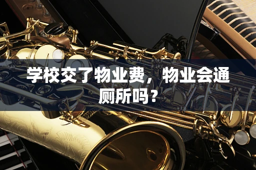 学校交了物业费，物业会通厕所吗？