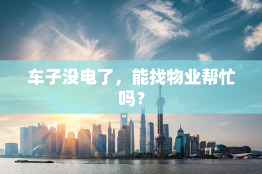 车子没电了，能找物业帮忙吗？