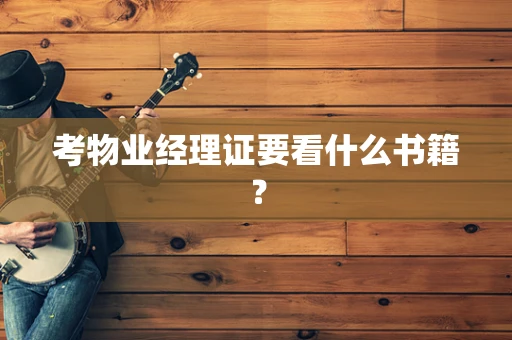 考物业经理证要看什么书籍？