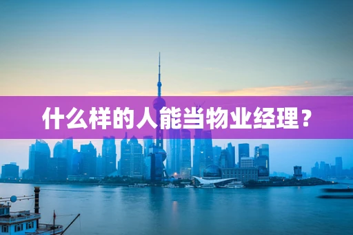 什么样的人能当物业经理？