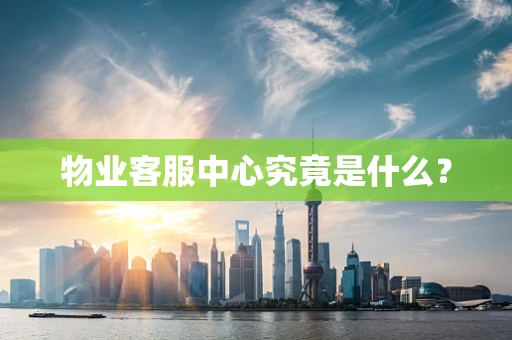 物业客服中心究竟是什么？