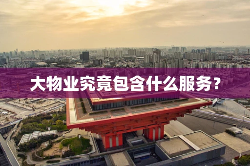 大物业究竟包含什么服务？