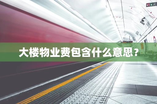 大楼物业费包含什么意思？