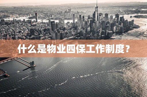 什么是物业四保工作制度？