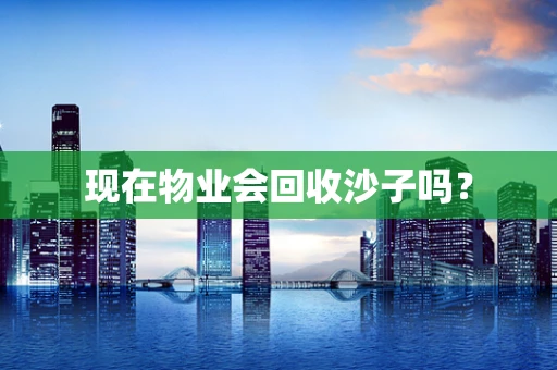 现在物业会回收沙子吗？