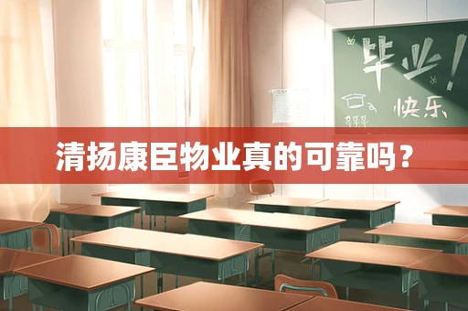 清扬康臣物业真的可靠吗？
