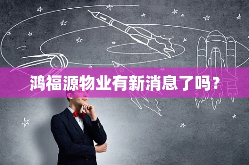 鸿福源物业有新消息了吗？