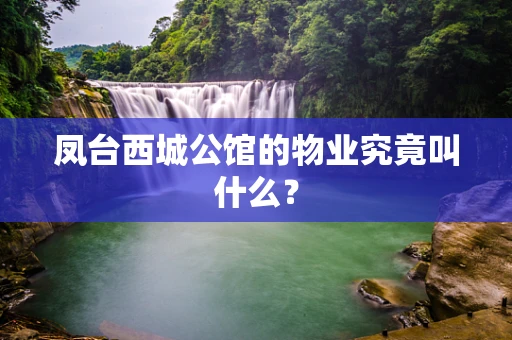 凤台西城公馆的物业究竟叫什么？