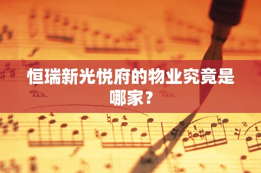 恒瑞新光悦府的物业究竟是哪家？