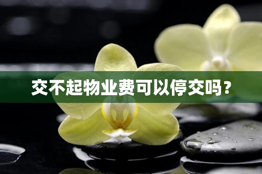 交不起物业费可以停交吗？