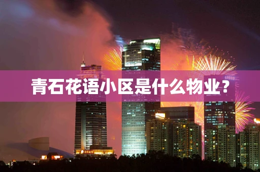 青石花语小区是什么物业？