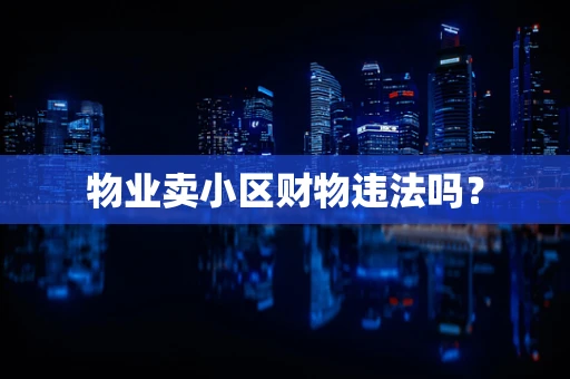 物业卖小区财物违法吗？