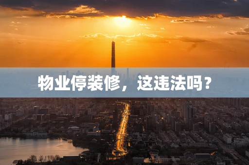 物业停装修，这违法吗？
