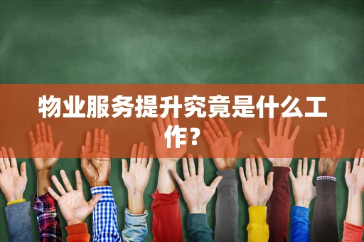 物业服务提升究竟是什么工作？
