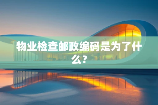 物业检查邮政编码是为了什么？