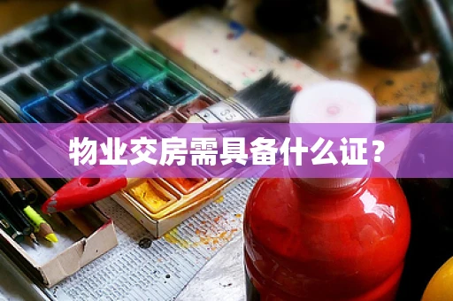 物业交房需具备什么证？