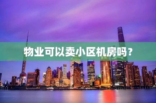 物业可以卖小区机房吗？