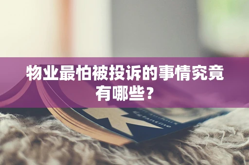 物业最怕被投诉的事情究竟有哪些？