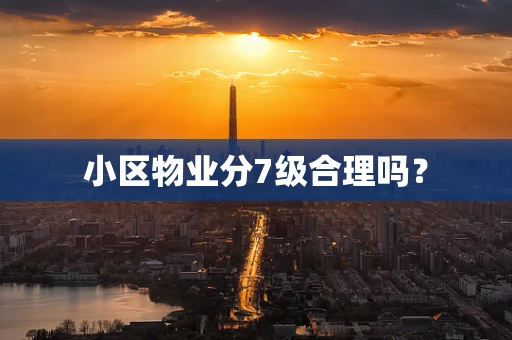 小区物业分7级合理吗？