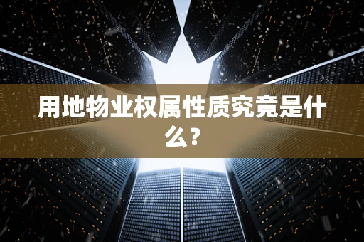 用地物业权属性质究竟是什么？