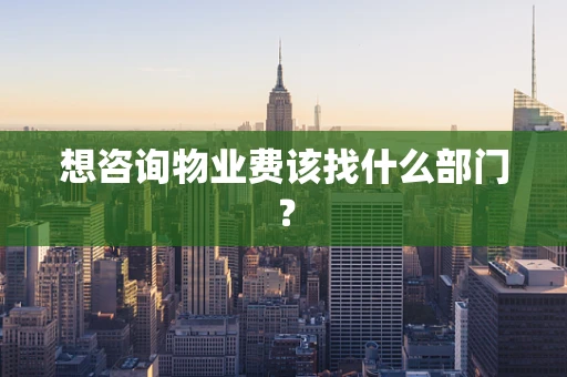 想咨询物业费该找什么部门？