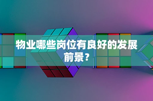 物业哪些岗位有良好的发展前景？