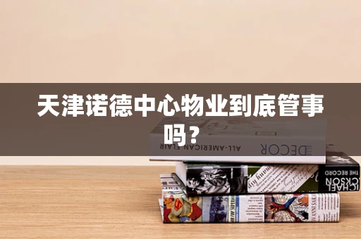 天津诺德中心物业到底管事吗？