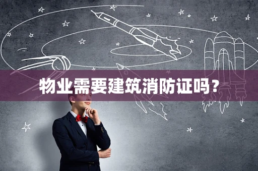 物业需要建筑消防证吗？