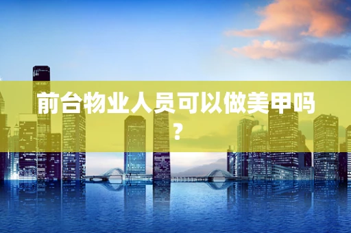 前台物业人员可以做美甲吗？