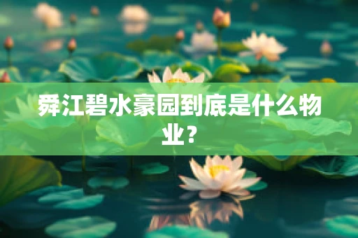 舜江碧水豪园到底是什么物业？