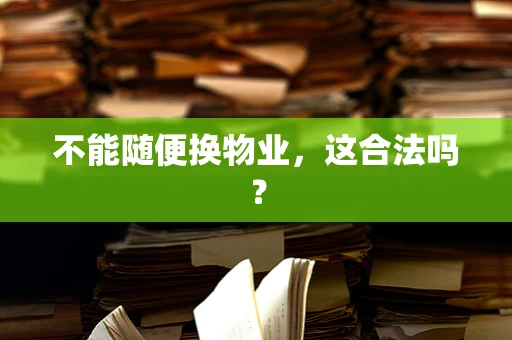 不能随便换物业，这合法吗？