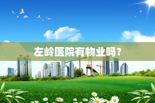 左岭医院有物业吗？