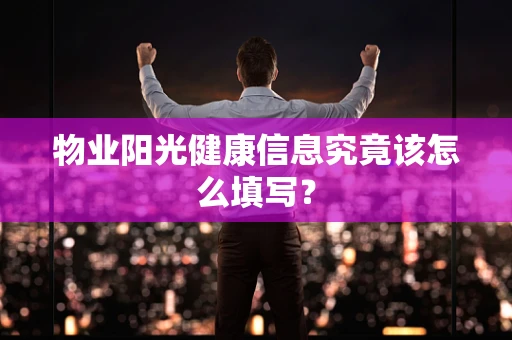 物业阳光健康信息究竟该怎么填写？