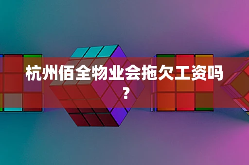 杭州佰全物业会拖欠工资吗？