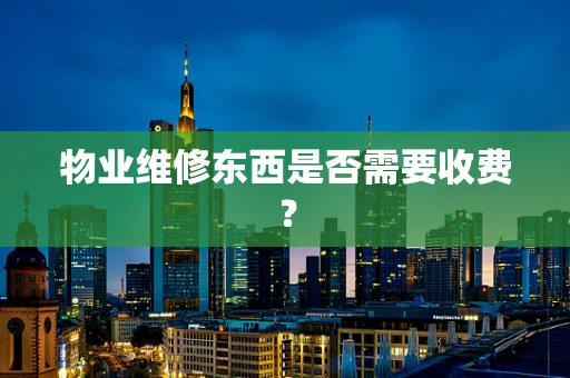 物业维修东西是否需要收费？