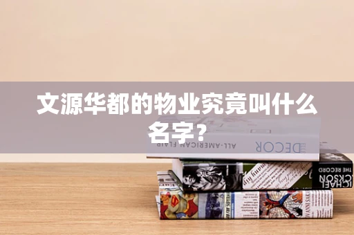 文源华都的物业究竟叫什么名字？